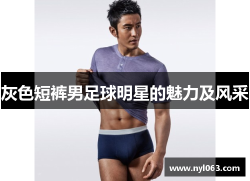 灰色短裤男足球明星的魅力及风采