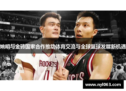 姚明与金砖国家合作推动体育交流与全球篮球发展新机遇