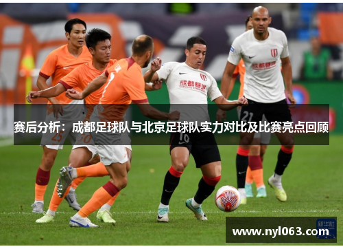 赛后分析：成都足球队与北京足球队实力对比及比赛亮点回顾